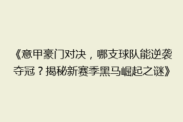 《意甲豪门对决,哪支球队能逆袭夺冠?揭秘新赛季黑马崛起之谜》