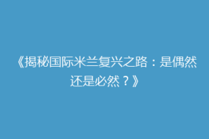 《揭秘国际米兰复兴之路：是偶然还是必然？》