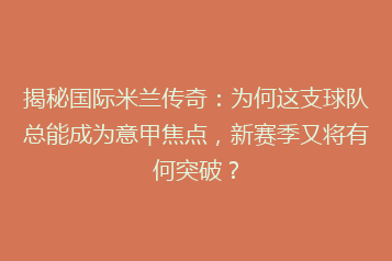 揭秘国际米兰传奇:为何这支球队总能成为意甲焦点,新赛季又将有何突破?
