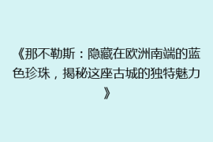 《那不勒斯：隐藏在欧洲南端的蓝色珍珠，揭秘这座古城的独特魅力》
