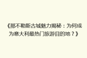 《那不勒斯古城魅力揭秘：为何成为意大利最热门旅游目的地？》