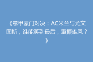 《意甲豪门对决：AC米兰与尤文图斯，谁能笑到最后，重振雄风？》