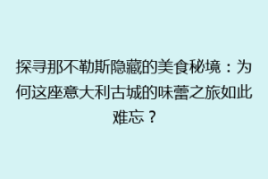 探寻那不勒斯隐藏的美食秘境：为何这座意大利古城的味蕾之旅如此难忘？