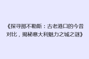 《探寻那不勒斯：古老港口的今昔对比，揭秘意大利魅力之城之谜》