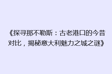 《探寻那不勒斯:古老港口的今昔对比,揭秘意大利魅力之城之谜》