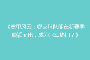 《意甲风云：哪支球队能在新赛季脱颖而出，成为冠军热门？》