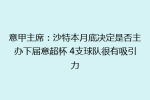 意甲主席：沙特本月底决定是否主办下届意超杯 4支球队很有吸引力