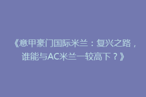 《意甲豪门国际米兰：复兴之路，谁能与AC米兰一较高下？》