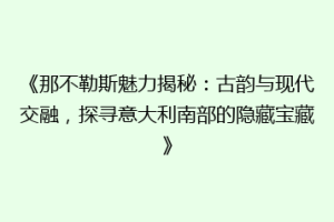 《那不勒斯魅力揭秘：古韵与现代交融，探寻意大利南部的隐藏宝藏》