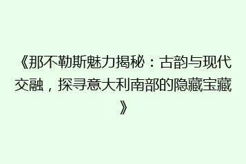《那不勒斯魅力揭秘:古韵与现代交融,探寻意大利南部的隐藏宝藏》