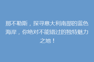 那不勒斯，探寻意大利南部的蓝色海岸，你绝对不能错过的独特魅力之地！