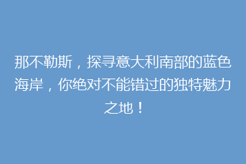 那不勒斯,探寻意大利南部的蓝色海岸,你绝对不能错过的独特魅力之地!