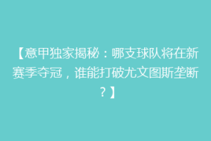 【意甲独家揭秘：哪支球队将在新赛季夺冠，谁能打破尤文图斯垄断？】