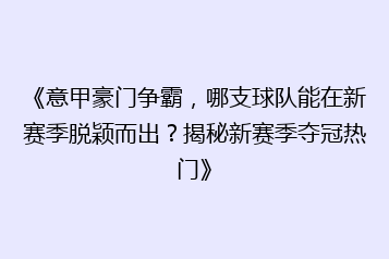 《意甲豪门争霸,哪支球队能在新赛季脱颖而出?揭秘新赛季夺冠热门》