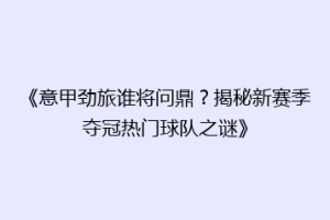 《意甲劲旅谁将问鼎？揭秘新赛季夺冠热门球队之谜》