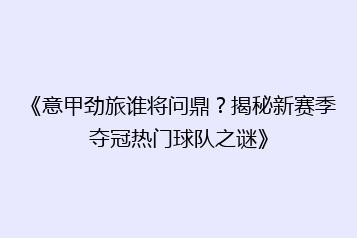 《意甲劲旅谁将问鼎?揭秘新赛季夺冠热门球队之谜》