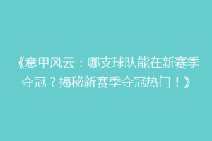 《意甲风云：哪支球队能在新赛季夺冠？揭秘新赛季夺冠热门！》