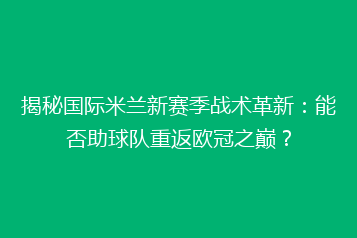揭秘国际米兰新赛季战术革新:能否助球队重返欧冠之巅?