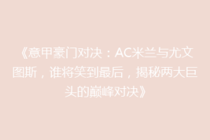 《意甲豪门对决：AC米兰与尤文图斯，谁将笑到最后，揭秘两大巨头的巅峰对决》