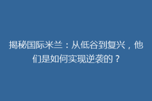 揭秘国际米兰：从低谷到复兴，他们是如何实现逆袭的？