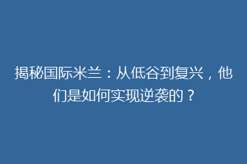 揭秘国际米兰:从低谷到复兴,他们是如何实现逆袭的?