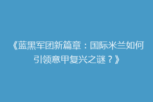 《蓝黑军团新篇章：国际米兰如何引领意甲复兴之谜？》
