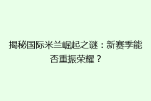 揭秘国际米兰崛起之谜：新赛季能否重振荣耀？