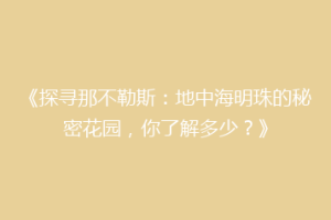 《探寻那不勒斯：地中海明珠的秘密花园，你了解多少？》