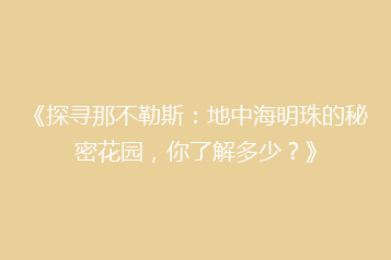 《探寻那不勒斯:地中海明珠的秘密花园,你了解多少?》