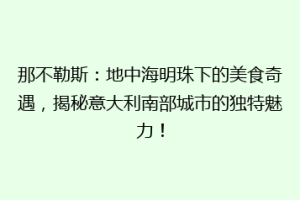 那不勒斯：地中海明珠下的美食奇遇，揭秘意大利南部城市的独特魅力！