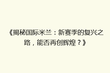 《揭秘国际米兰:新赛季的复兴之路,能否再创辉煌?》