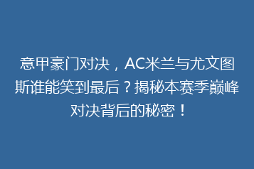 意甲豪门对决,AC米兰与尤文图斯谁能笑到最后?揭秘本赛季巅峰对决背后的秘密!