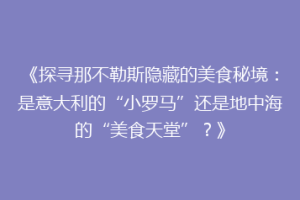 《探寻那不勒斯隐藏的美食秘境：是意大利的“小罗马”还是地中海的“美食天堂”？》