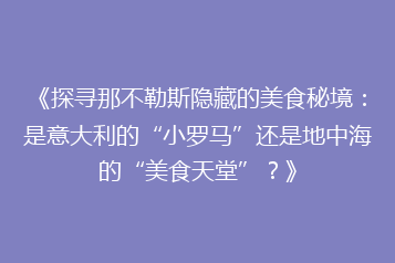 《探寻那不勒斯隐藏的美食秘境:是意大利的“小罗马”还是地中海的“美食天堂”?》