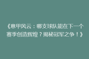 《意甲风云：哪支球队能在下一个赛季创造辉煌？揭秘冠军之争！》