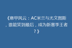 《意甲风云：AC米兰与尤文图斯，谁能笑到最后，成为新赛季王者？》