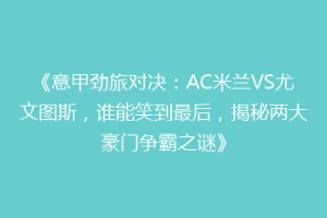 《意甲劲旅对决：AC米兰VS尤文图斯，谁能笑到最后，揭秘两大豪门争霸之谜》