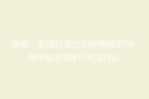 意媒：美国投资公司收购维罗纳，意甲迎来第8支美资球队