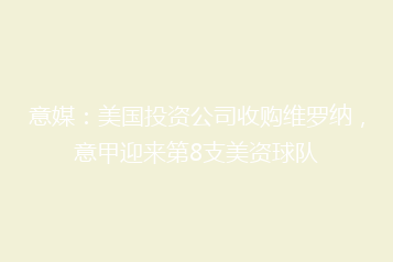 意媒:美国投资公司收购维罗纳,意甲迎来第8支美资球队