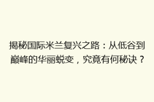 揭秘国际米兰复兴之路：从低谷到巅峰的华丽蜕变，究竟有何秘诀？