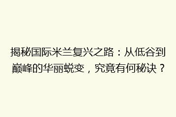 揭秘国际米兰复兴之路:从低谷到巅峰的华丽蜕变,究竟有何秘诀?
