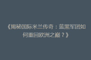 《揭秘国际米兰传奇：蓝黑军团如何重回欧洲之巅？》