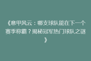 《意甲风云：哪支球队能在下一个赛季称霸？揭秘冠军热门球队之谜》