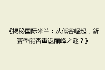 《揭秘国际米兰:从低谷崛起,新赛季能否重返巅峰之谜?》