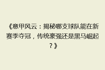 《意甲风云:揭秘哪支球队能在新赛季夺冠,传统豪强还是黑马崛起?》