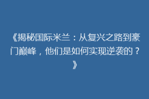 《揭秘国际米兰：从复兴之路到豪门巅峰，他们是如何实现逆袭的？》