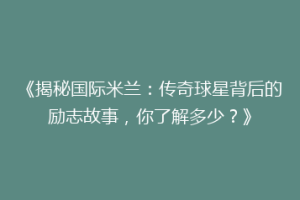 《揭秘国际米兰：传奇球星背后的励志故事，你了解多少？》