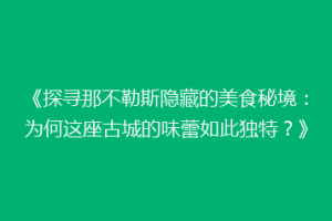 《探寻那不勒斯隐藏的美食秘境：为何这座古城的味蕾如此独特？》