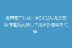 意甲豪门对决：AC米兰与尤文图斯谁能笑到最后？揭秘新赛季焦点战！