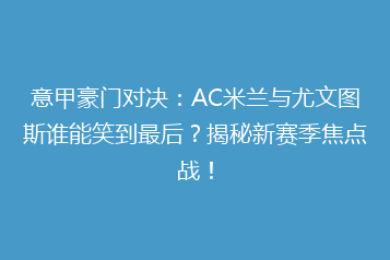 意甲豪门对决:AC米兰与尤文图斯谁能笑到最后?揭秘新赛季焦点战!